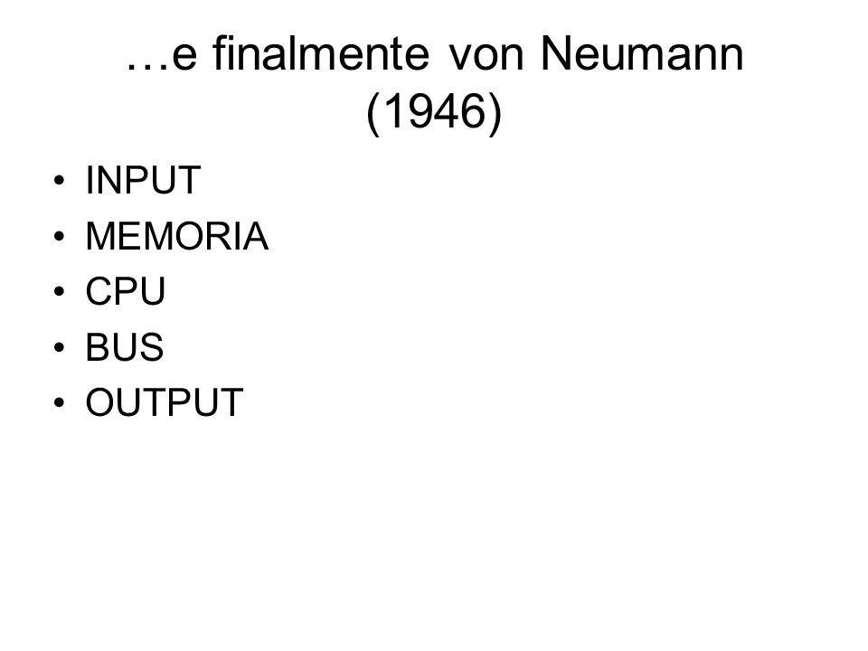 …e finalmente von Neumann (1946) INPUT MEMORIA CPU BUS OUTPUT