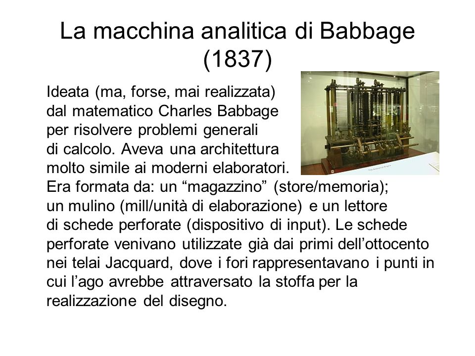 La macchina analitica di Babbage (1837) Ideata (ma, forse, mai realizzata) dal matematico Charles Babbage per risolvere problemi generali di calcolo.