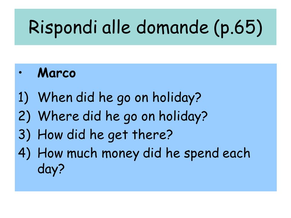 Rispondi alle domande (p.65) Marco 1)When did he go on holiday.