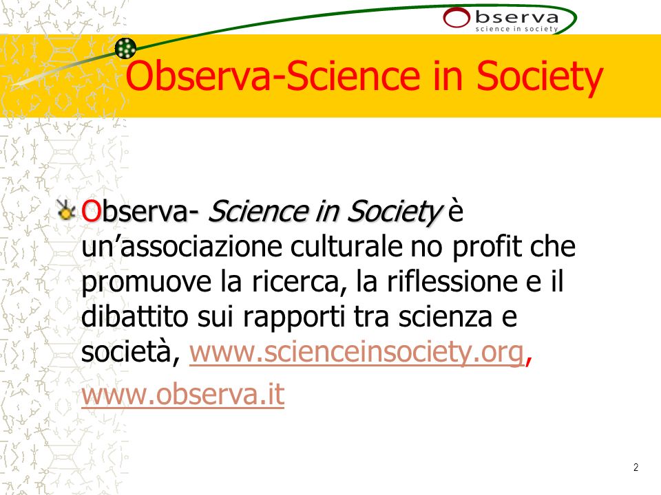2 Observa-Science in Society Observa- Science in Society Observa- Science in Society è unassociazione culturale no profit che promuove la ricerca, la riflessione e il dibattito sui rapporti tra scienza e società,