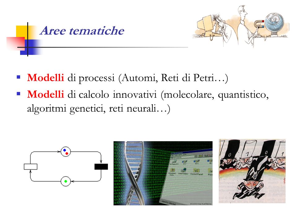 Aree tematiche Modelli di processi (Automi, Reti di Petri…) Modelli di calcolo innovativi (molecolare, quantistico, algoritmi genetici, reti neurali…)