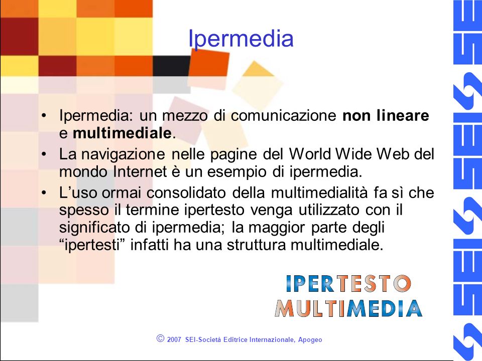 © 2007 SEI-Società Editrice Internazionale, Apogeo Ipermedia Ipermedia: un mezzo di comunicazione non lineare e multimediale.