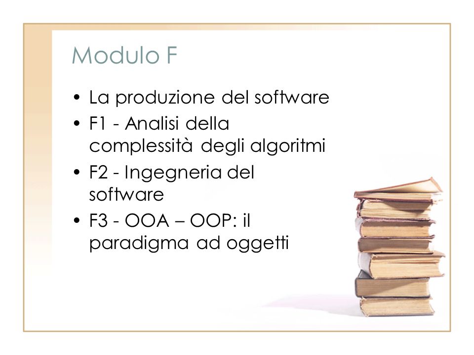 Modulo F La produzione del software F1 - Analisi della complessità degli algoritmi F2 - Ingegneria del software F3 - OOA – OOP: il paradigma ad oggetti