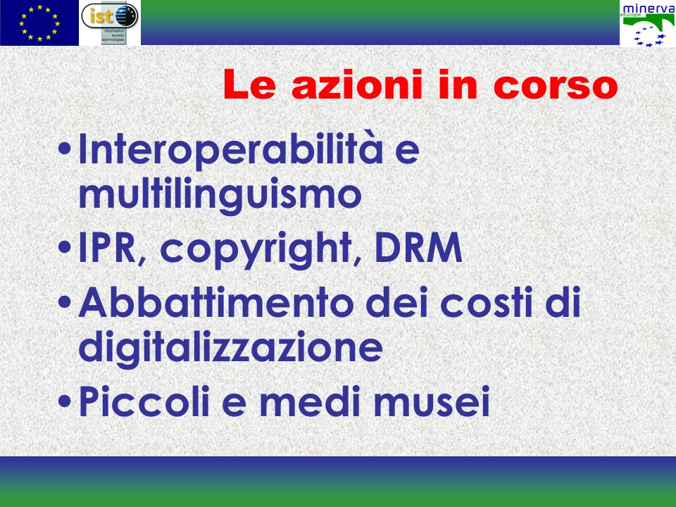 Le azioni in corso Interoperabilità e multilinguismo IPR, copyright, DRM Abbattimento dei costi di digitalizzazione Piccoli e medi musei