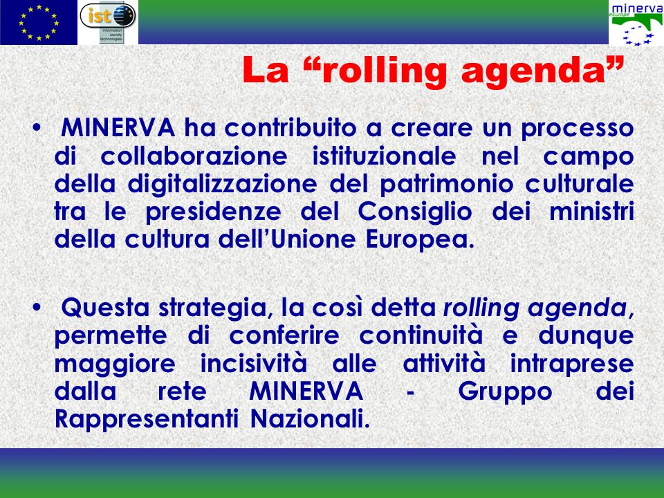 La rolling agenda MINERVA ha contribuito a creare un processo di collaborazione istituzionale nel campo della digitalizzazione del patrimonio culturale tra le presidenze del Consiglio dei ministri della cultura dellUnione Europea.