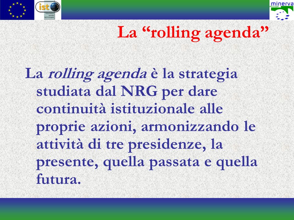 La rolling agenda La rolling agenda è la strategia studiata dal NRG per dare continuità istituzionale alle proprie azioni, armonizzando le attività di tre presidenze, la presente, quella passata e quella futura.