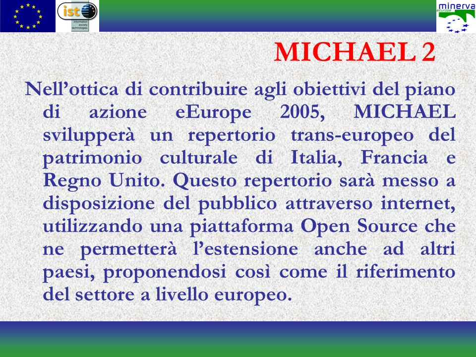 MICHAEL 2 Nellottica di contribuire agli obiettivi del piano di azione eEurope 2005, MICHAEL svilupperà un repertorio trans-europeo del patrimonio culturale di Italia, Francia e Regno Unito.