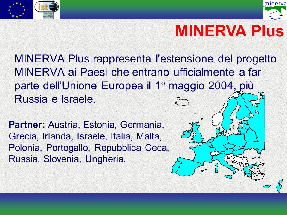 MINERVA Plus MINERVA Plus rappresenta lestensione del progetto MINERVA ai Paesi che entrano ufficialmente a far parte dellUnione Europea il 1° maggio 2004, più Russia e Israele.