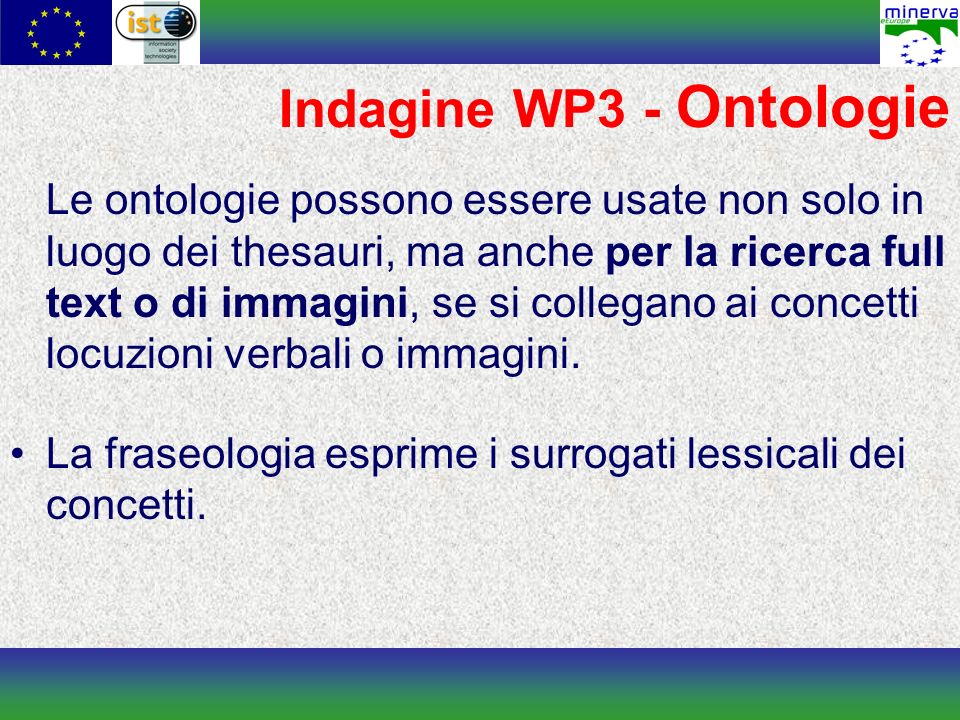Indagine WP3 - Ontologie Le ontologie possono essere usate non solo in luogo dei thesauri, ma anche per la ricerca full text o di immagini, se si collegano ai concetti locuzioni verbali o immagini.