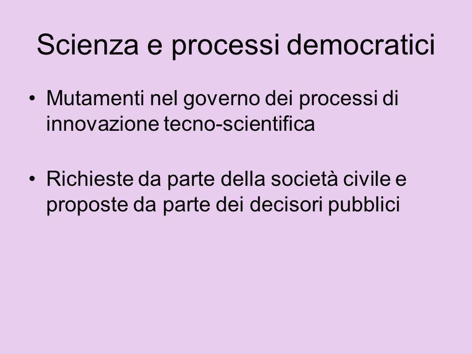 Scienza e processi democratici Mutamenti nel governo dei processi di innovazione tecno-scientifica Richieste da parte della società civile e proposte da parte dei decisori pubblici