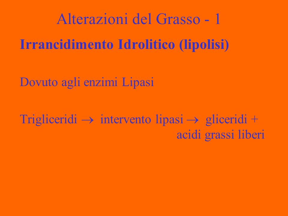 Alterazioni del Grasso - 1 Irrancidimento Idrolitico (lipolisi) Dovuto agli enzimi Lipasi Trigliceridi intervento lipasi gliceridi + acidi grassi liberi
