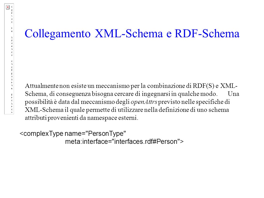 Collegamento XML-Schema e RDF-Schema Attualmente non esiste un meccanismo per la combinazione di RDF(S) e XML- Schema, di conseguenza bisogna cercare di ingegnarsi in qualche modo.
