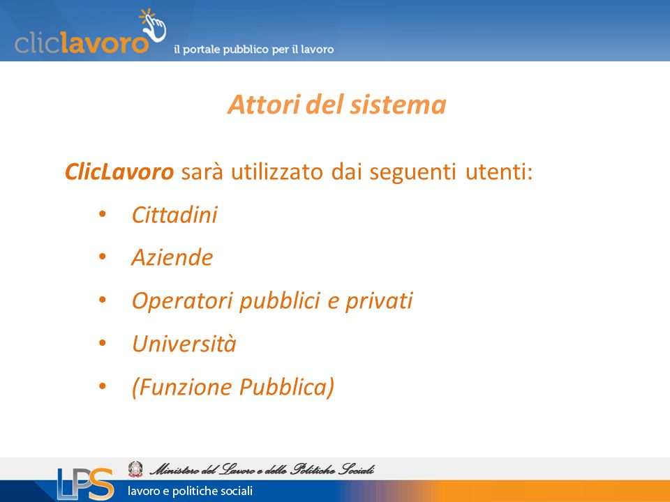 ClicLavoro sarà utilizzato dai seguenti utenti: Cittadini Aziende Operatori pubblici e privati Università (Funzione Pubblica) Attori del sistema