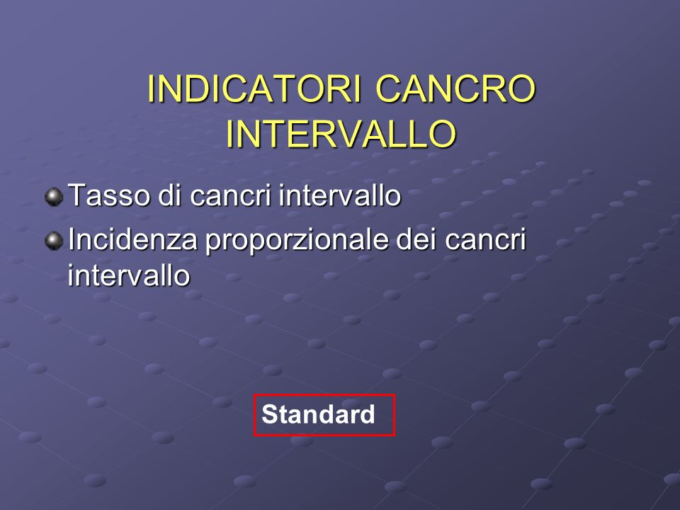 INDICATORI CANCRO INTERVALLO Tasso di cancri intervallo Incidenza proporzionale dei cancri intervallo Standard