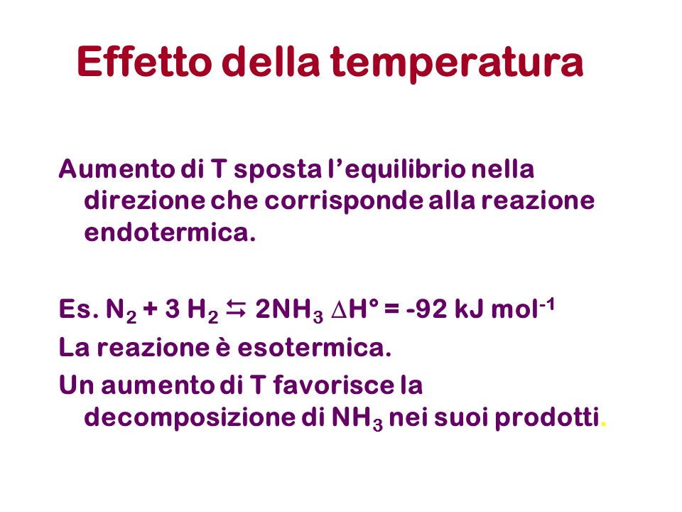Effetto della temperatura Aumento di T sposta lequilibrio nella direzione che corrisponde alla reazione endotermica.