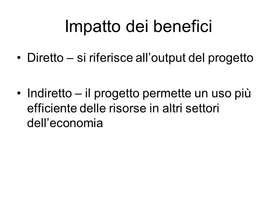 Impatto dei benefici Diretto – si riferisce alloutput del progetto Indiretto – il progetto permette un uso più efficiente delle risorse in altri settori delleconomia