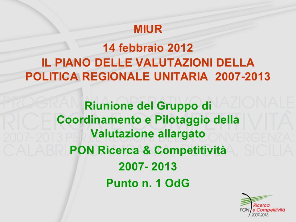 MIUR 14 febbraio 2012 IL PIANO DELLE VALUTAZIONI DELLA POLITICA REGIONALE UNITARIA Riunione del Gruppo di Coordinamento e Pilotaggio della Valutazione allargato PON Ricerca & Competitività Punto n.