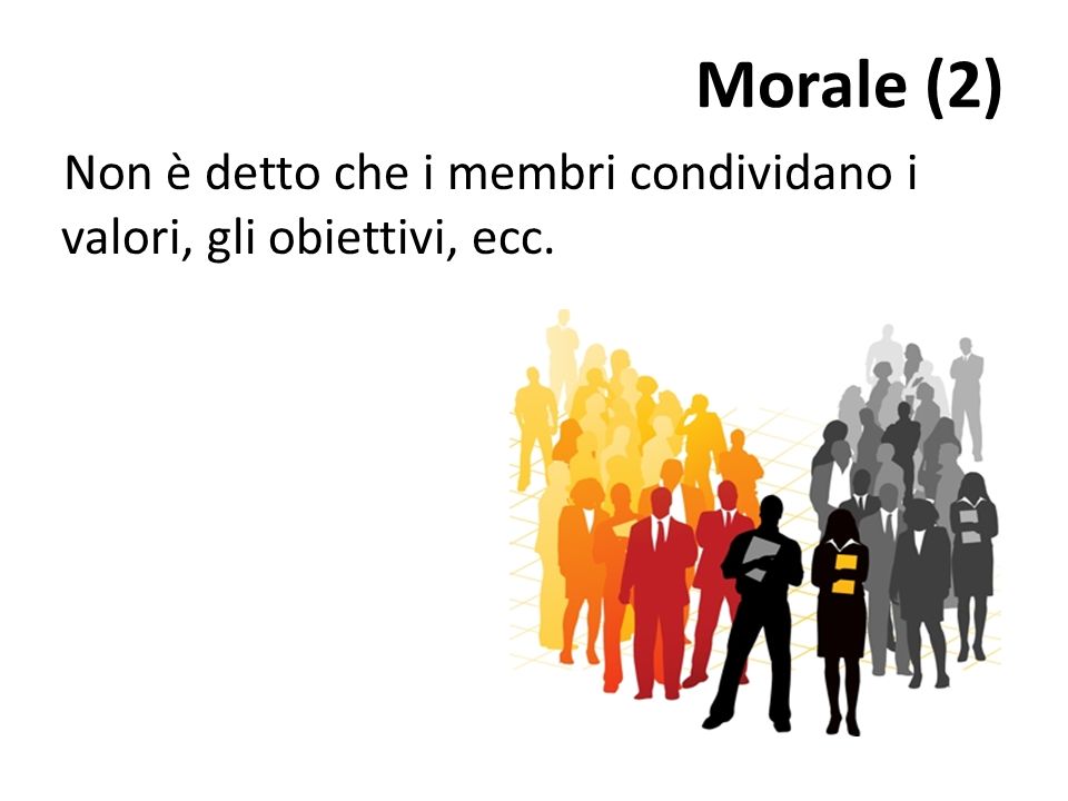 Morale (2) Non è detto che i membri condividano i valori, gli obiettivi, ecc.