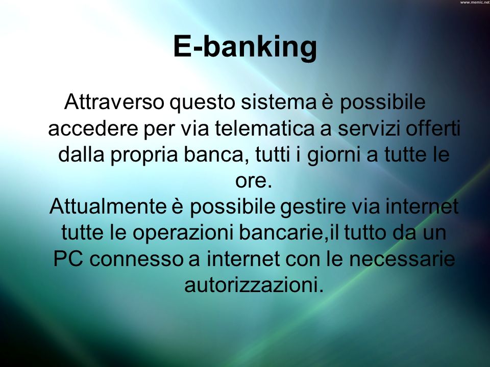 E-banking Attraverso questo sistema è possibile accedere per via telematica a servizi offerti dalla propria banca, tutti i giorni a tutte le ore.