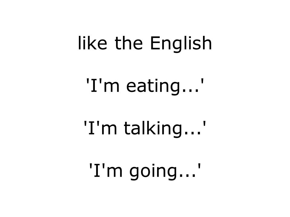 like the English I m eating... I m talking... I m going...