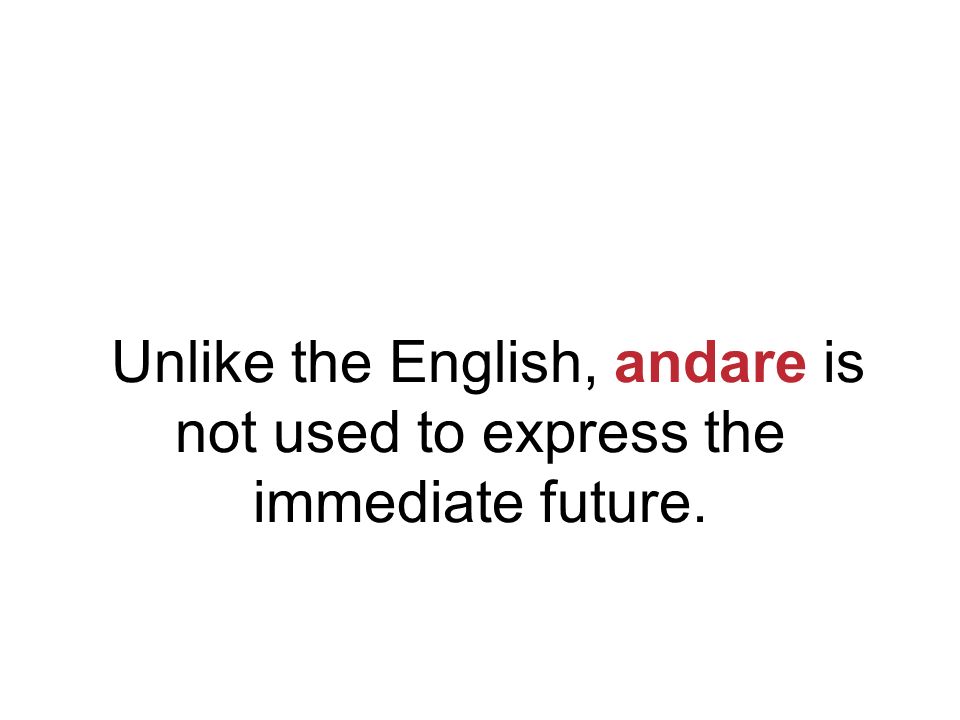 Unlike the English, andare is not used to express the immediate future.