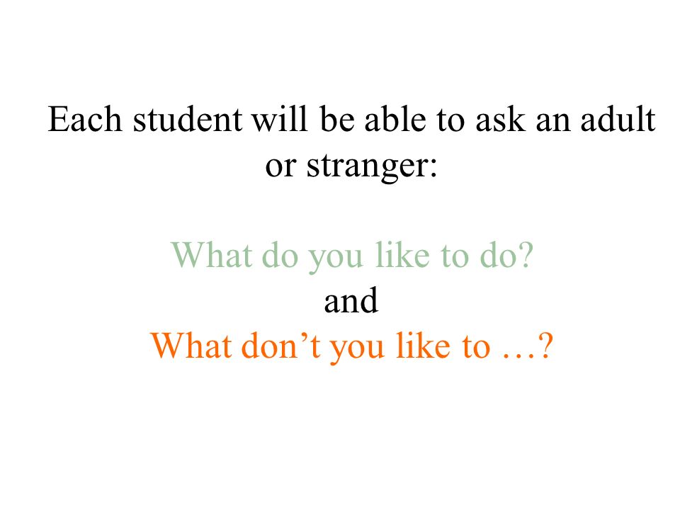 Each student will be able to ask an adult or stranger: What do you like to do.