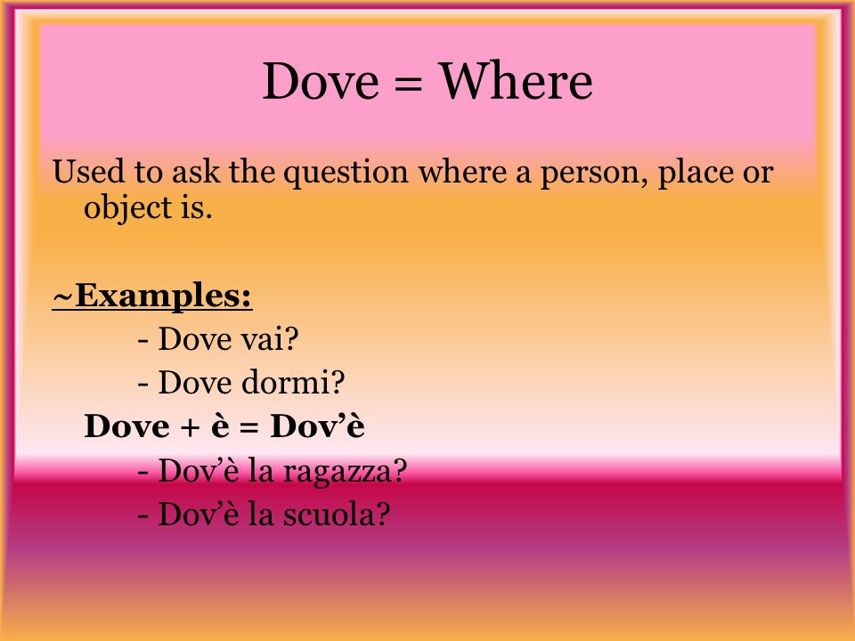 Dove = Where Used to ask the question where a person, place or object is.