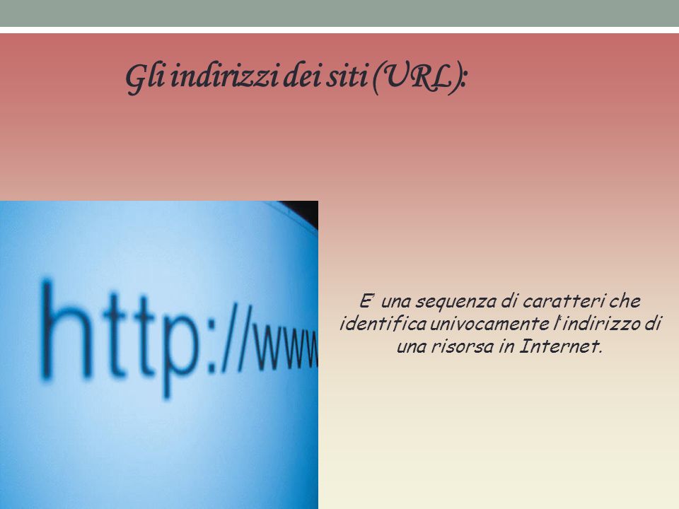 Gli indirizzi dei siti (URL): E una sequenza di caratteri che identifica univocamente l indirizzo di una risorsa in Internet.