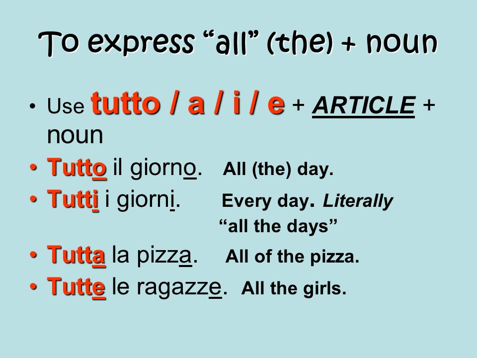 To express all (the) + noun tutto / a / i / eUse tutto / a / i / e + ARTICLE + noun TuttoTutto il giorno.