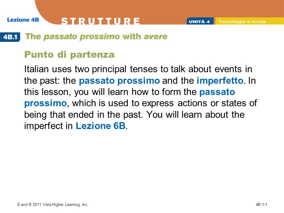 © and ® 2011 Vista Higher Learning, Inc.4B.1-1 Punto di partenza Italian uses two principal tenses to talk about events in the past: the passato prossimo and the imperfetto.