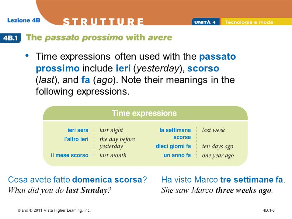 © and ® 2011 Vista Higher Learning, Inc.4B.1-8 Time expressions often used with the passato prossimo include ieri (yesterday), scorso (last), and fa (ago).