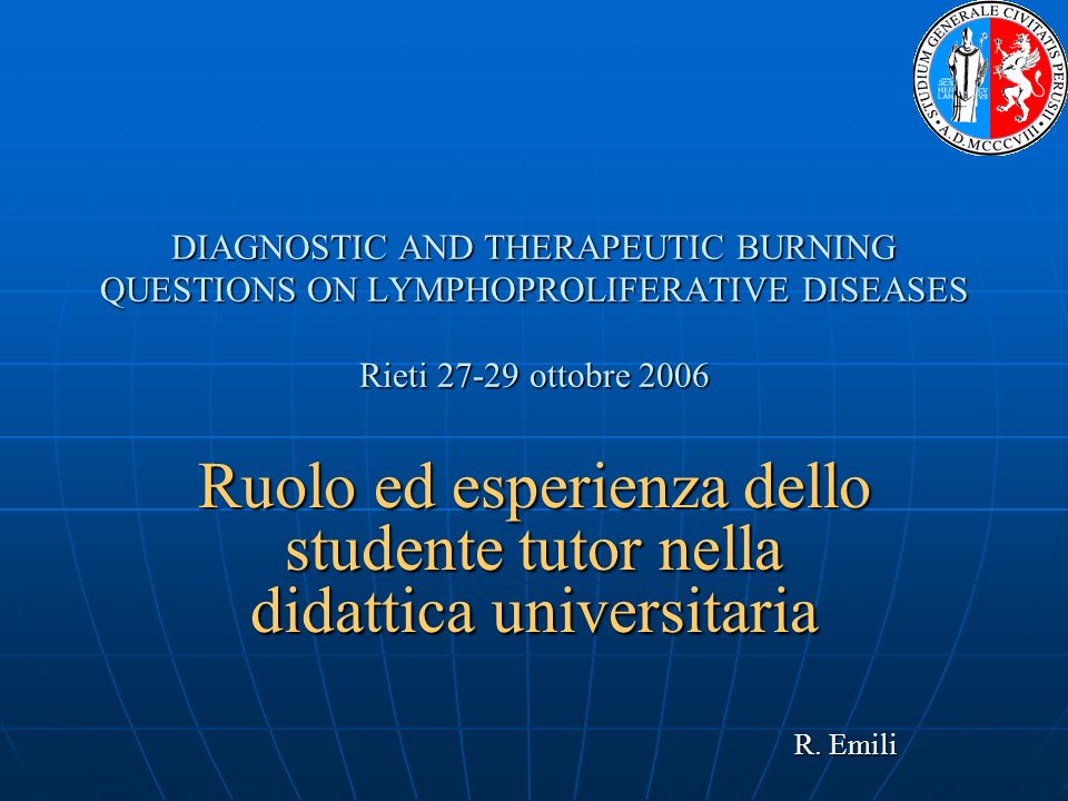 DIAGNOSTIC AND THERAPEUTIC BURNING QUESTIONS ON LYMPHOPROLIFERATIVE DISEASES Rieti ottobre 2006 Ruolo ed esperienza dello studente tutor nella didattica universitaria R.