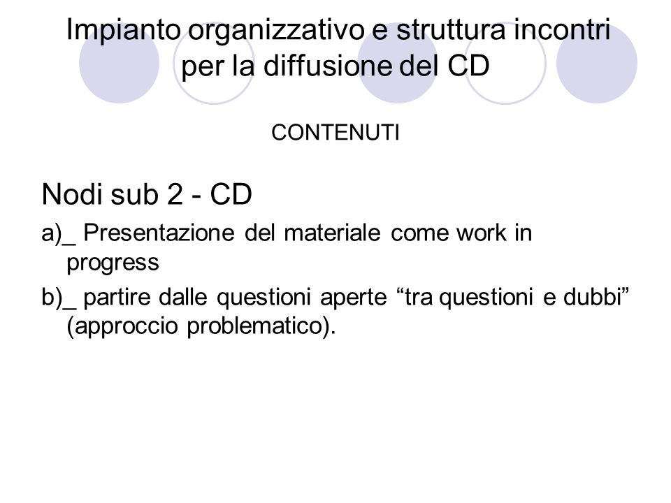Impianto organizzativo e struttura incontri per la diffusione del CD CONTENUTI Nodi sub 2 - CD a)_ Presentazione del materiale come work in progress b)_ partire dalle questioni aperte tra questioni e dubbi (approccio problematico).