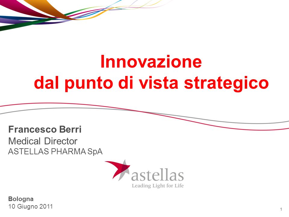 1 Innovazione dal punto di vista strategico Francesco Berri Medical Director ASTELLAS PHARMA SpA Bologna 10 Giugno 2011