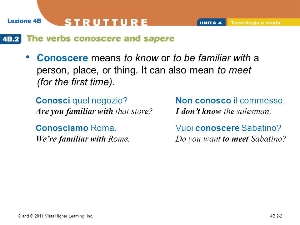 © and ® 2011 Vista Higher Learning, Inc.4B.2-2 Conoscere means to know or to be familiar with a person, place, or thing.