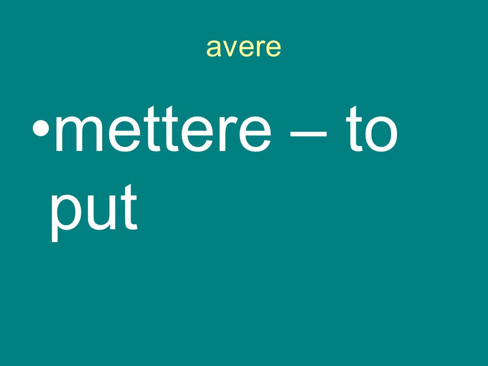 avere mettere – to put