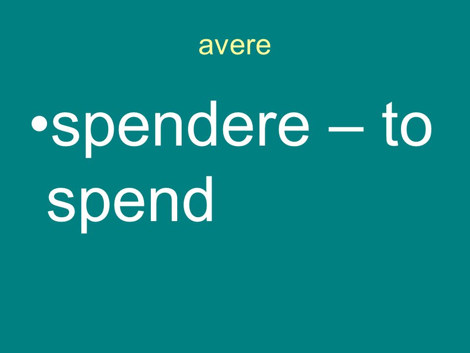 avere spendere – to spend