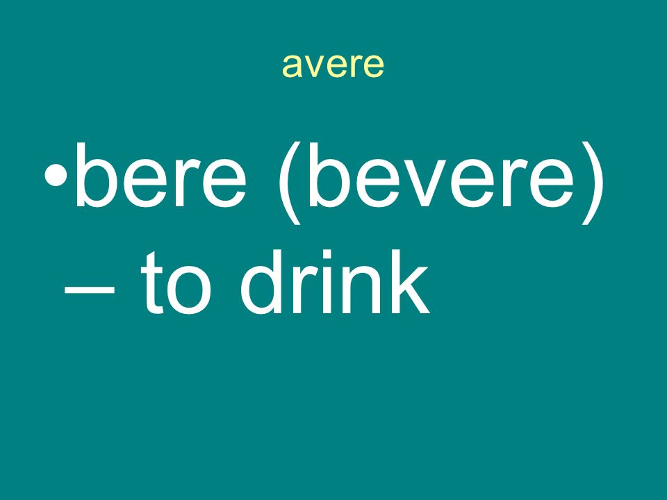 avere bere (bevere) – to drink