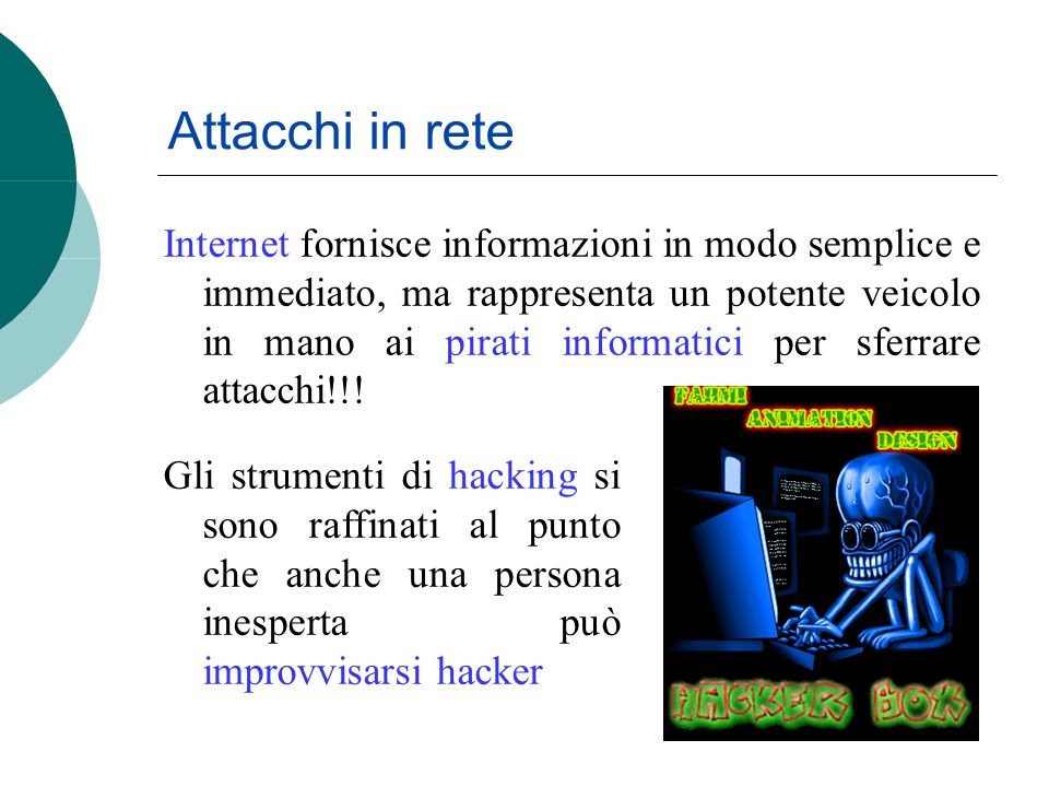 Attacchi in rete Internet fornisce informazioni in modo semplice e immediato, ma rappresenta un potente veicolo in mano ai pirati informatici per sferrare attacchi!!.