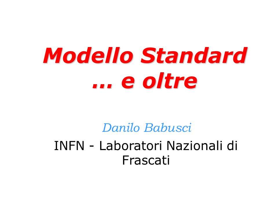 Modello Standard … e oltre Danilo Babusci INFN - Laboratori Nazionali di Frascati