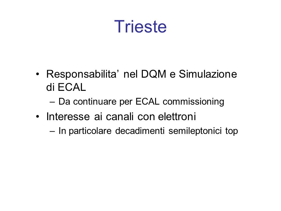 Trieste Responsabilita nel DQM e Simulazione di ECAL –Da continuare per ECAL commissioning Interesse ai canali con elettroni –In particolare decadimenti semileptonici top