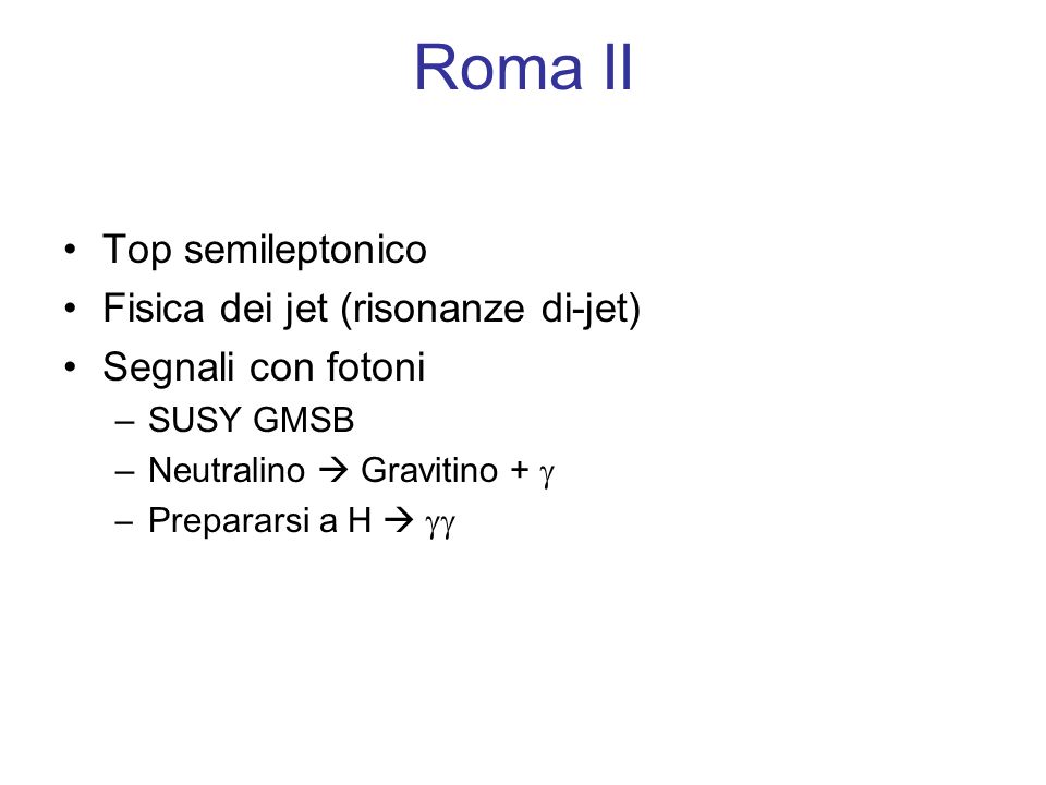 Roma II Top semileptonico Fisica dei jet (risonanze di-jet) Segnali con fotoni –SUSY GMSB –Neutralino Gravitino + –Prepararsi a H