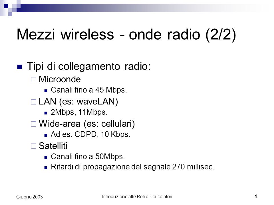 Introduzione alle Reti di Calcolatori 1 Giugno 2003 Mezzi wireless - onde radio (2/2) Tipi di collegamento radio: Microonde Canali fino a 45 Mbps.