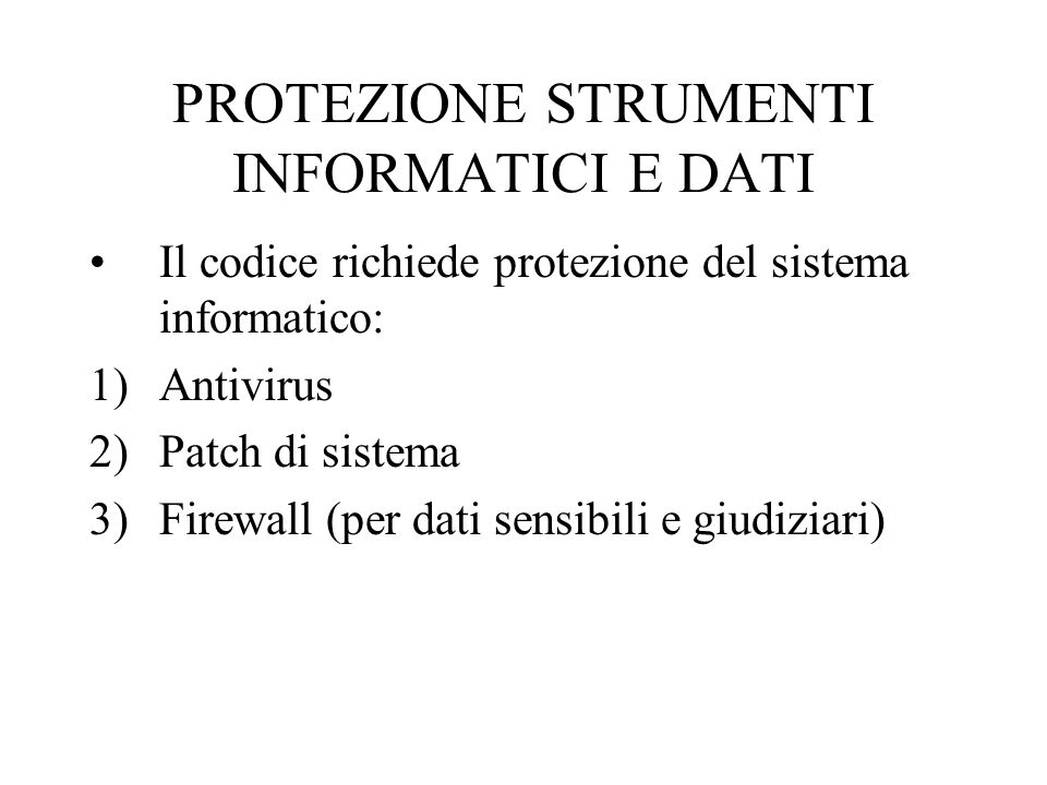 PROTEZIONE STRUMENTI INFORMATICI E DATI Il codice richiede protezione del sistema informatico: 1)Antivirus 2)Patch di sistema 3)Firewall (per dati sensibili e giudiziari)