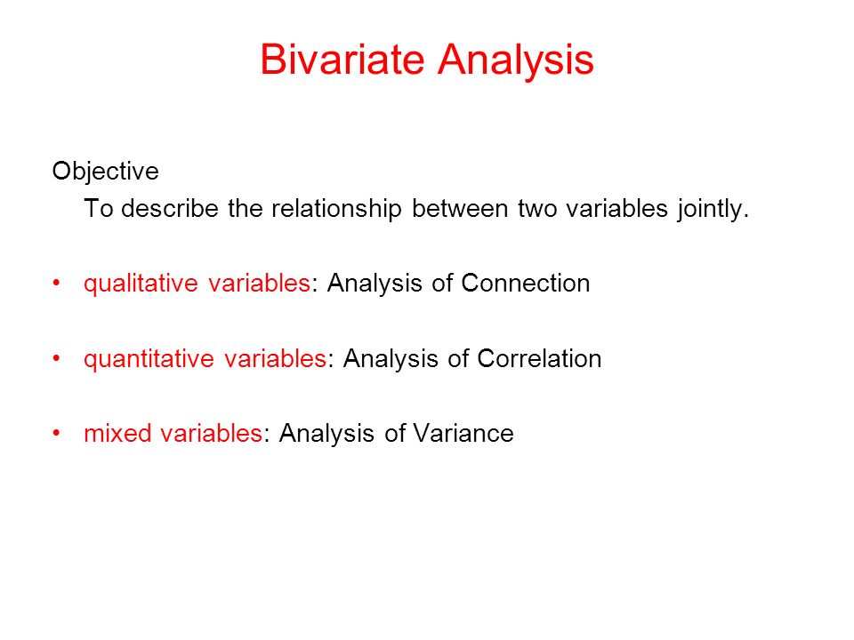 Bivariate Analysis Objective To describe the relationship between two variables jointly.