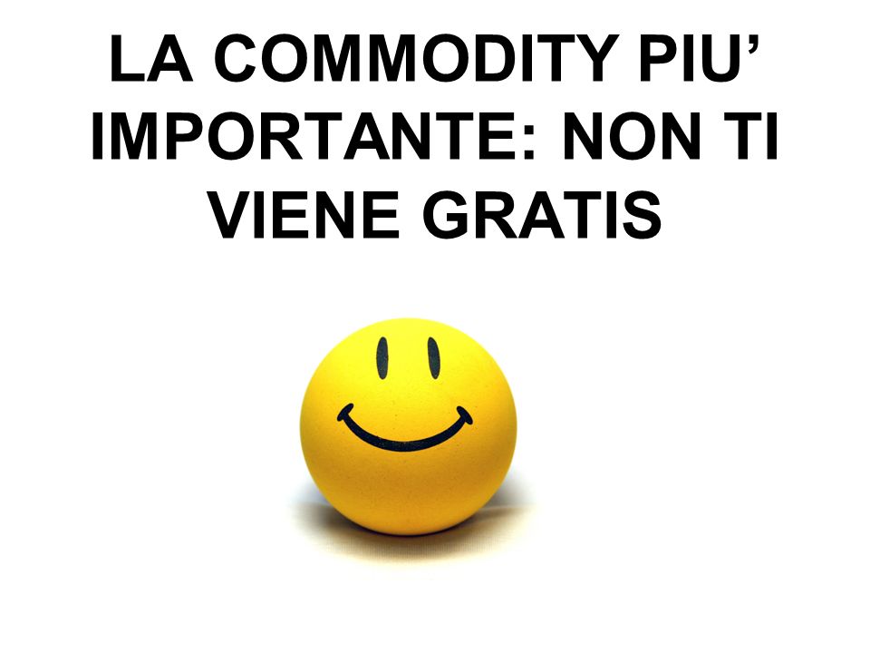 LA COMMODITY PIU IMPORTANTE: NON TI VIENE GRATIS