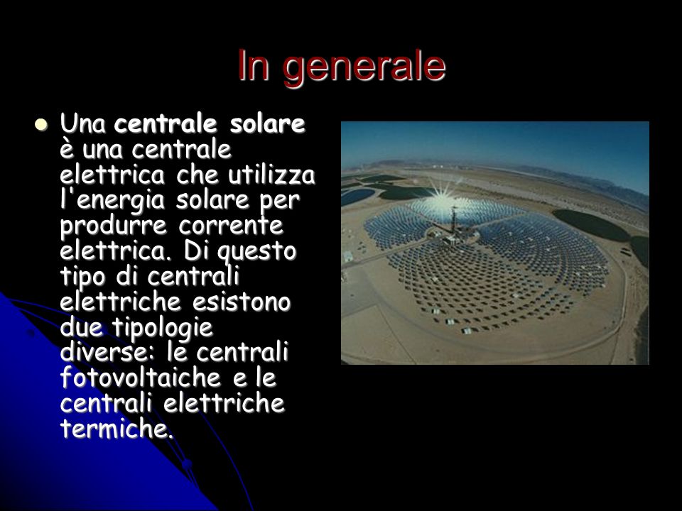 In generale Una centrale solare è una centrale elettrica che utilizza l energia solare per produrre corrente elettrica.