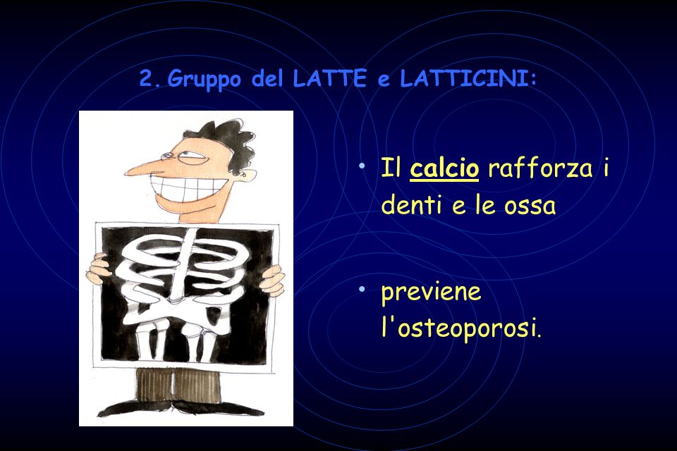 2. Gruppo del LATTE e LATTICINI: Il calcio rafforza i denti e le ossa previene l osteoporosi.