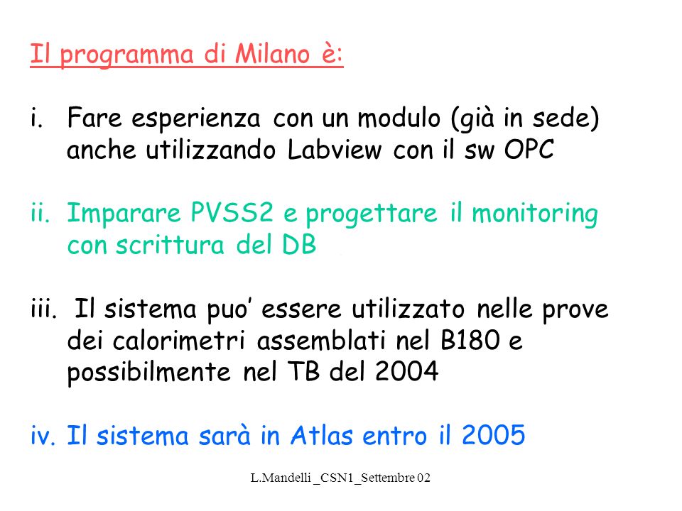 L.Mandelli _CSN1_Settembre 02 Il programma di Milano è: i.Fare esperienza con un modulo (già in sede) anche utilizzando Labview con il sw OPC ii.Imparare PVSS2 e progettare il monitoring con scrittura del DB iii.