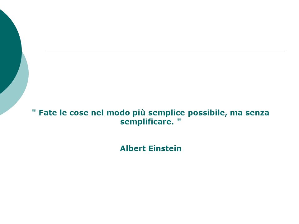 Fate le cose nel modo più semplice possibile, ma senza semplificare. Albert Einstein